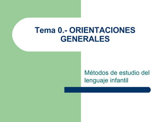 Tema 0.- ORIENTACIONES GENERALES Métodos de estudio del lenguaje infantil 