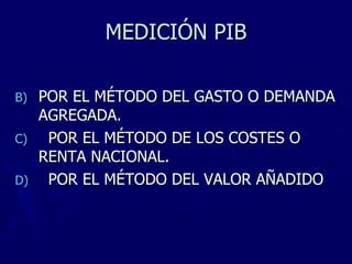 MEDICIÓN PIB POR EL MÉTODO DEL GASTO O DEMANDA AGREGADA. POR EL MÉTODO DE LOS COSTES O RENTA NACIONAL. POR EL MÉTODO DEL VALOR AÑADIDO 