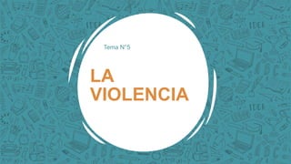 Tema N°5
LA
VIOLENCIA
 