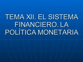 TEMA XII. EL SISTEMA FINANCIERO. LA POLÍTICA MONETARIA 
