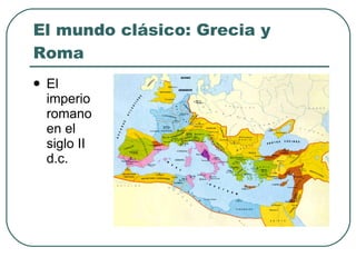 El mundo clásico: Grecia y Roma <ul><li>El imperio romano en el siglo II d.c. </li></ul>