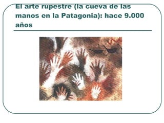 El arte rupestre (la cueva de las manos en la Patagonia): hace 9.000 años 