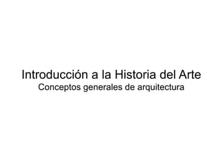 Introducción a la Historia del Arte
Conceptos generales de arquitectura
 