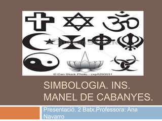 SIMBOLOGIA. INS.
MANEL DE CABANYES.
Presentació. 2 Batx.Professora: Ana
Navarro
 