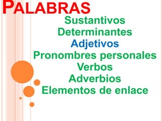 PALABRAS
Sustantivos
Determinantes
Adjetivos
Pronombres personales
Verbos
Adverbios
Elementos de enlace
 