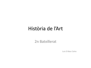 Història de l’Art 2n Batxillerat Luis D Báez Calvo 