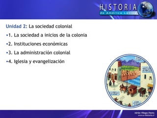 Unidad 2:   La sociedad colonial 1. La sociedad a inicios de la colonia 2. Instituciones económicas 3. La administración colonial 4. Iglesia y evangelización 