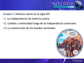 Unidad 3:   América Latina en el siglo XIX 1. La independencia de América Latina 2. Cambio y continuidad luego de la independencia americana 3. La construcción de los estados nacionales 