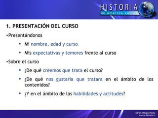 1. PRESENTACIÓN DEL CURSO Presentándonos Mi  nombre, edad y curso Mis  expectativas y temores  frente al curso Sobre el curso ¿De qué  creemos que trata  el curso? ¿De qué  nos gustaría que tratara  en el ámbito de los contenidos? ¿Y en el ámbito de las  habilidades y actitudes ? 