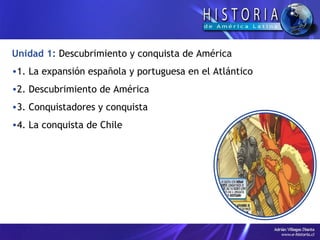 Unidad 1:   Descubrimiento y conquista de América 1. La expansión española y portuguesa en el Atlántico 2. Descubrimiento de América 3. Conquistadores y conquista 4. La conquista de Chile 