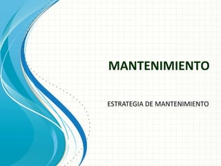 MANTENIMIENTO

ESTRATEGIA DE MANTENIMIENTO
 