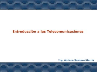 Introducción a las Telecomunicaciones




                       Ing. Adriana Sandoval García
 