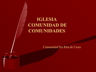 IGLESIA
COMUNIDAD DE
COMUNIDADES
Comunidad Sta Rita de Casia
 