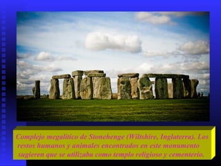 Complejo megalítico de Stonehenge (Wiltshire, Inglaterra). Los
restos humanos y animales encontrados en este monumento
sugieren que se utilizaba como templo religioso y cementerio.
 