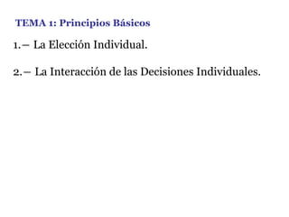TEMA 1: Principios Básicos
1.― La Elección Individual.
2.― La Interacción de las Decisiones Individuales.
 