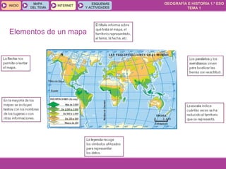 GEOGRAFÍA E HISTORIA 1.º ESO
TEMA 1
INICIOINICIO
MAPA
DEL TEMA
MAPA
DEL TEMA
INTERNETINTERNET
ESQUEMAS
Y ACTIVIDADES
ESQUEMAS
Y ACTIVIDADES
Elementos de un mapa
 