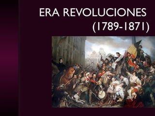 ERA REVOLUCIONES
(1789-1871)
 
