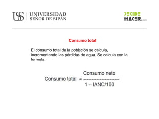 Consumo total
El consumo total de la población se calcula,
incrementando las pérdidas de agua. Se calcula con la
formula:
 