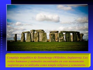 Complejo megalítico de Stonehenge (Wiltshire, Inglaterra). Los
restos humanos y animales encontrados en este monumento
sugieren que se utilizaba como templo religioso y cementerio.
 