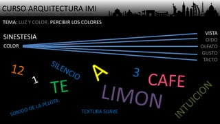 CURSO ARQUITECTURA IMI- Arq. Osmany Abel García Fuentes - Arq. Yoandy Rizo Fiallo -
TEMA: LUZ Y COLOR. PERCIBIR LOS COLORES
COLOR
VISTA
OIDO
OLFATO
GUSTO
TACTO
SINESTESIA
TEXTURA SUAVE
 