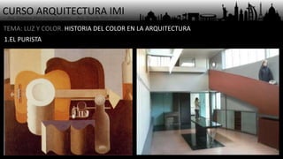 CURSO ARQUITECTURA IMI- Arq. Osmany Abel García Fuentes - Arq. Yoandy Rizo Fiallo -
TEMA: LUZ Y COLOR. HISTORIA DEL COLOR EN LA ARQUITECTURA
1.EL PURISTA
 