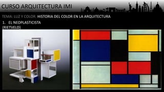 CURSO ARQUITECTURA IMI- Arq. Osmany Abel García Fuentes - Arq. Yoandy Rizo Fiallo -
TEMA: LUZ Y COLOR. HISTORIA DEL COLOR EN LA ARQUITECTURA
1. EL NEOPLASTICISTA
(RIETVELD)
 