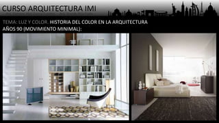 CURSO ARQUITECTURA IMI- Arq. Osmany Abel García Fuentes - Arq. Yoandy Rizo Fiallo -
TEMA: LUZ Y COLOR. HISTORIA DEL COLOR EN LA ARQUITECTURA
AÑOS 90 (MOVIMIENTO MINIMAL):
 