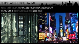CURSO ARQUITECTURA IMI- Arq. Osmany Abel García Fuentes - Arq. Yoandy Rizo Fiallo -
TEMA: LUZ Y COLOR. HISTORIA DEL COLOR EN LA ARQUITECTURA
PERIODO 3. CONTEMPORANEIDAD (2000-2014)
 