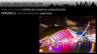 CURSO ARQUITECTURA IMI- Arq. Osmany Abel García Fuentes - Arq. Yoandy Rizo Fiallo -
TEMA: LUZ Y COLOR. HISTORIA DEL COLOR EN LA ARQUITECTURA
PERIODO 3. CONTEMPORANEIDAD (2000-2014)
 