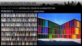CURSO ARQUITECTURA IMI- Arq. Osmany Abel García Fuentes - Arq. Yoandy Rizo Fiallo -
TEMA: LUZ Y COLOR. HISTORIA DEL COLOR EN LA ARQUITECTURA
PERIODO 3. CONTEMPORANEIDAD (2000-2014)
 