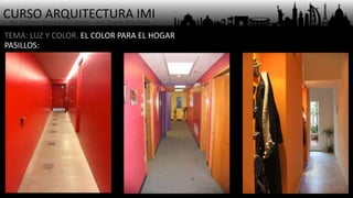 CURSO ARQUITECTURA IMI- Arq. Osmany Abel García Fuentes - Arq. Yoandy Rizo Fiallo -
PASILLOS:
TEMA: LUZ Y COLOR. EL COLOR PARA EL HOGAR
 