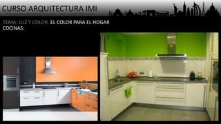 CURSO ARQUITECTURA IMI- Arq. Osmany Abel García Fuentes - Arq. Yoandy Rizo Fiallo -
TEMA: LUZ Y COLOR. EL COLOR PARA EL HOGAR
COCINAS:
 