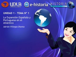 UNIDAD 1 – TEMA Nº 1 La Expansión Española y Portuguesa en el Atlántico Adrián Villegas Dianta 