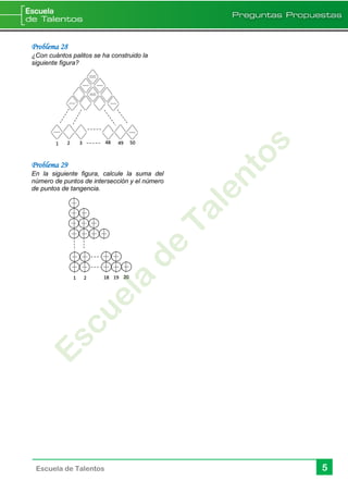 5Escuela de Talentos
Problema 28
¿Con cuántos palitos se ha construido la
siguiente figura?
Problema 29
En la siguiente figura, calcule la suma del
número de puntos de intersección y el número
de puntos de tangencia.
1 2 3 48 49 50
21 18 19 20
 