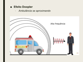 ■ Efeito Doopler
– Ambulância se aproximando
 