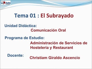 Tema 01 : El Subrayado
Unidad Didáctica:
Programa de Estudio:
Administración de Servicios de
Hostelería y Restaurant
Christiam Giraldo Ascencio
Docente:
Comunicación Oral
 
