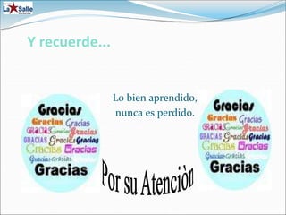 Y recuerde...
Lo bien aprendido,
nunca es perdido.
 