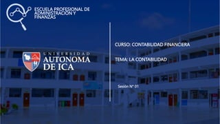 CURSO: CONTABILIDAD FINANCIERA
TEMA: LA CONTABILIDAD
Sesión N° 01
ESCUELA PROFESIONAL DE
ADMINISTRACIÓN Y
FINANZAS
 