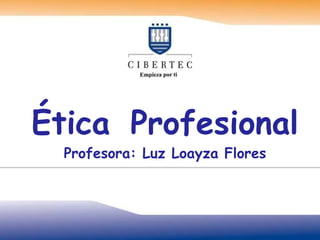 Ética  Profesional Profesora: Luz Loayza Flores 
