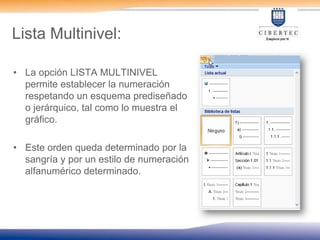 Lista Multinivel:La opción LISTA MULTINIVEL permite establecer la numeración respetando un esquema prediseñado o jerárquico, tal como lo muestra el gráfico.Este orden queda determinado por la sangría y por un estilo de numeración alfanumérico determinado.