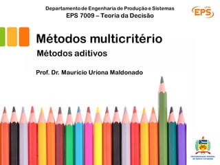 Métodos multicritério
Prof. Dr. Mauricio Uriona Maldonado
EPS 7009 – Teoria da Decisão
Departamentode Engenharia de Produçãoe Sistemas
Métodos aditivos
 