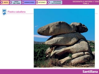 GEOGRAFÍA E HISTORIA 1.º ESO
TEMA 2
INICIOINICIO
MAPA
DEL TEMA
MAPA
DEL TEMA
ANIMACIONESANIMACIONES INTERNETINTERNET
ESQUEMAS
Y ACTIVIDADES
ESQUEMAS
Y ACTIVIDADES
Piedra caballera
 