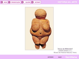 HISTORIA DEL ARTEINTERNET
SantillanaSALIRSALIRANTERIORANTERIOR
PRESENTACIÓNINICIO GALERÍA
Venus de Willendorf
(30000-25000 a.C.),
Museo de Historia Natural, Viena.
 