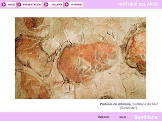 HISTORIA DEL ARTEINTERNET
SantillanaSALIRSALIRANTERIORANTERIOR
PRESENTACIÓNINICIO GALERÍA
Pinturas de Altamira, Santillana del Mar
(Santander).
 