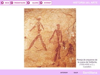 HISTORIA DEL ARTEINTERNET
SantillanaSALIRSALIRANTERIORANTERIOR
PRESENTACIÓNINICIO GALERÍA
Pareja de arqueros de
la cueva de Valltorta,
(7000-4000 a.C.),
Castellón.
 