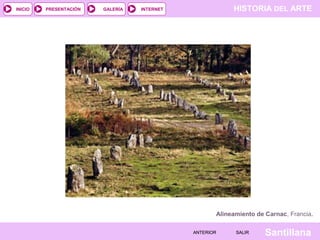 HISTORIA DEL ARTEINTERNET
SantillanaSALIRSALIRANTERIORANTERIOR
PRESENTACIÓNINICIO GALERÍA
Alineamiento de Carnac, Francia.
 