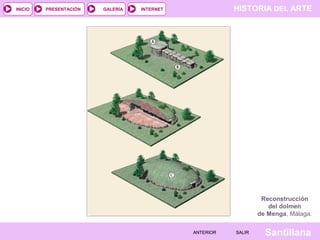 HISTORIA DEL ARTEINTERNET
SantillanaSALIRSALIRANTERIORANTERIOR
PRESENTACIÓNINICIO GALERÍA
Reconstrucción
del dolmen
de Menga, Málaga.
 