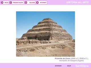 HISTORIA DEL ARTEINTERNET
SantillanaSALIRSALIRANTERIORANTERIOR
PRESENTACIÓNINICIO GALERÍA
Pirámide de Zoser (2668 a.C.-2649 a.C.),
necrópolis de Saqqara (Egipto).
 