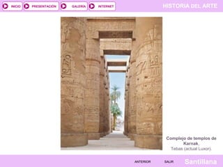 HISTORIA DEL ARTEINTERNET
SantillanaSALIRSALIRANTERIORANTERIOR
PRESENTACIÓNINICIO GALERÍA
Complejo de templos de
Karnak,
Tebas (actual Luxor).
 