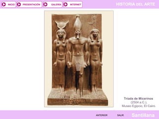 HISTORIA DEL ARTEINTERNET
SantillanaSALIRSALIRANTERIORANTERIOR
PRESENTACIÓNINICIO GALERÍA
Tríada de Micerinos
(2504 a.C.),
Museo Egipcio, El Cairo.
 